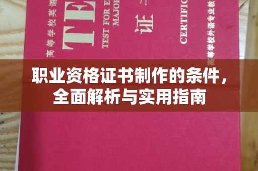 淇滨职业资格证书制作的条件，全面解析与实用指南